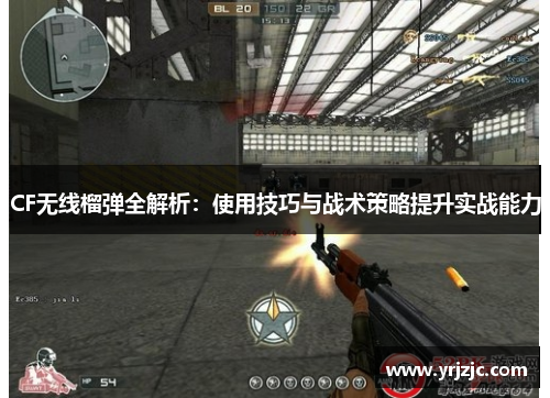 CF无线榴弹全解析：使用技巧与战术策略提升实战能力