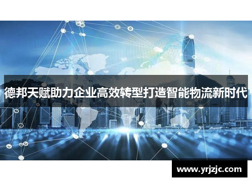 德邦天赋助力企业高效转型打造智能物流新时代