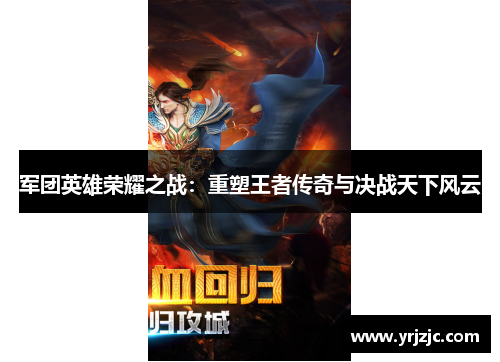 军团英雄荣耀之战：重塑王者传奇与决战天下风云